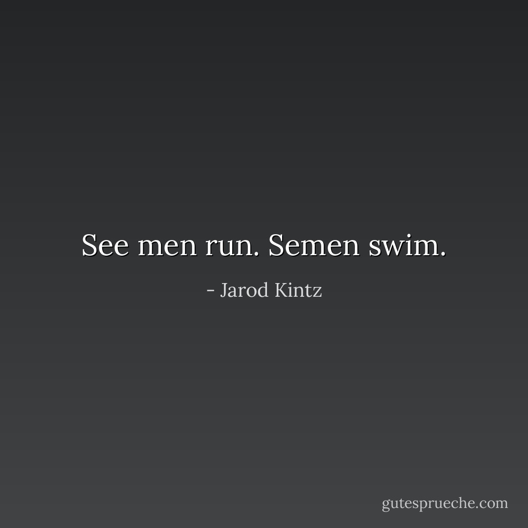 See men run. Semen swim. - Jarod Kintz