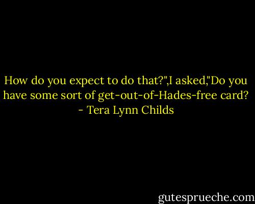 How do you expect to do that?",I asked,"Do you have some sort of get-out-of-Hades-free card? - Tera Lynn Childs