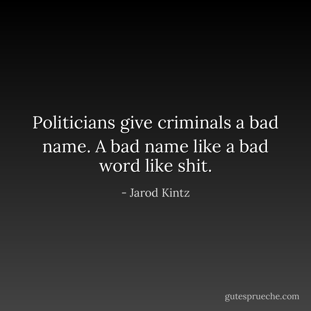 Politicians give criminals a bad name. A bad name like a bad word like shit. - Jarod Kintz