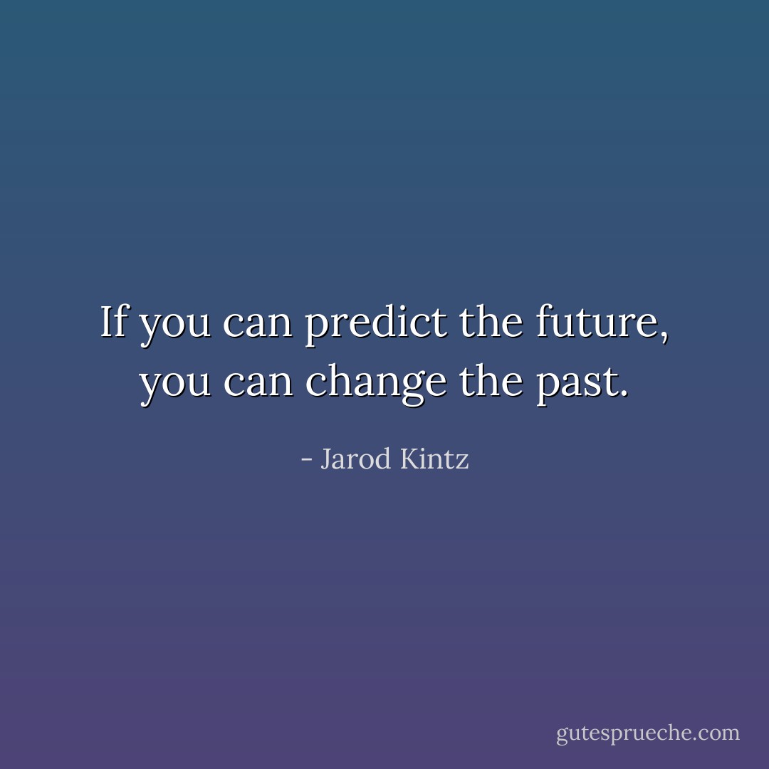 If you can predict the future, you can change the past. - Jarod Kintz