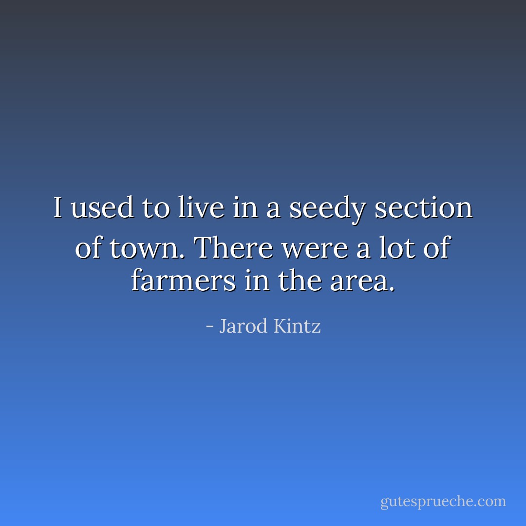 I used to live in a seedy section of town. There were a lot of farmers in the area. - Jarod Kintz