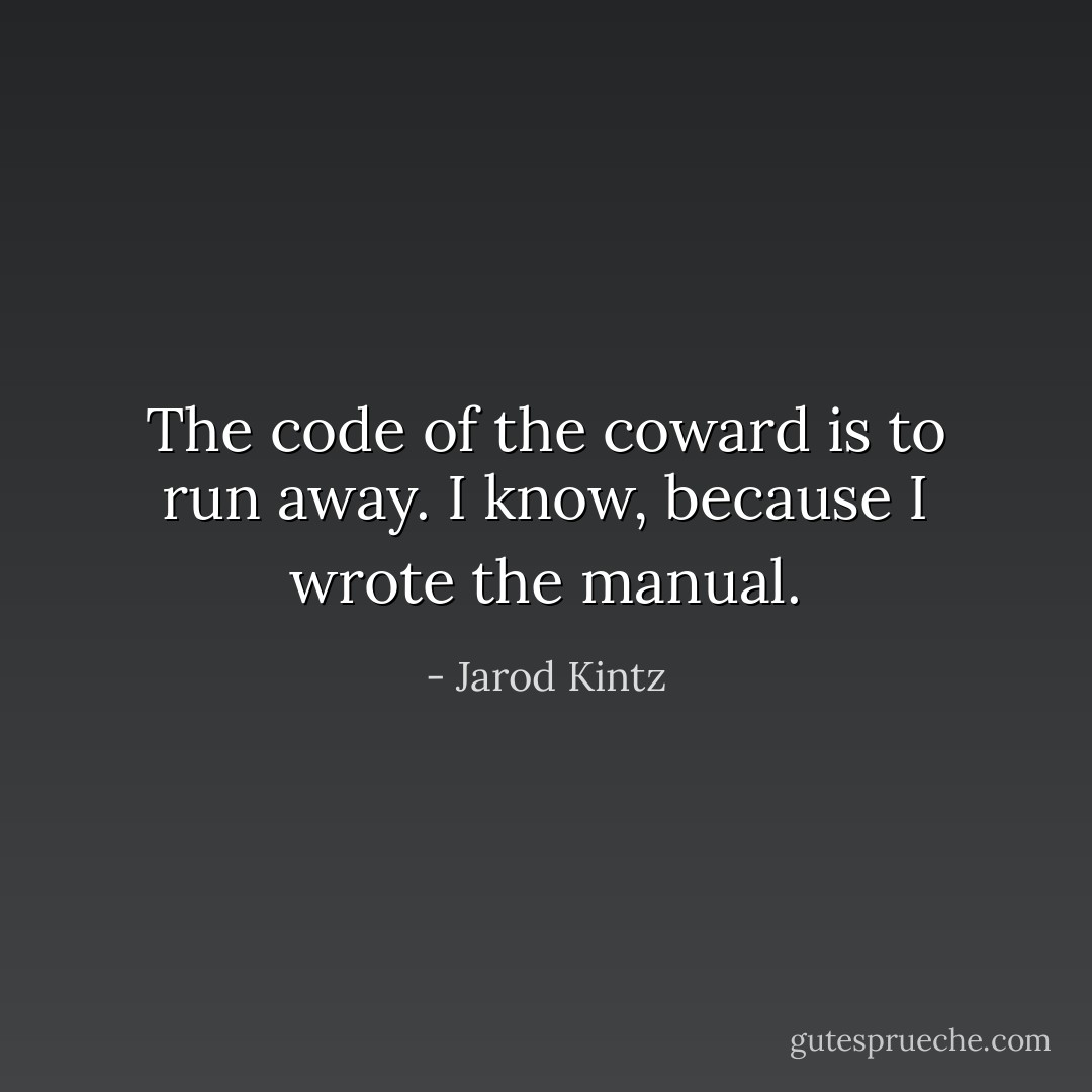 The code of the coward is to run away. I know, because I wrote the manual. - Jarod Kintz