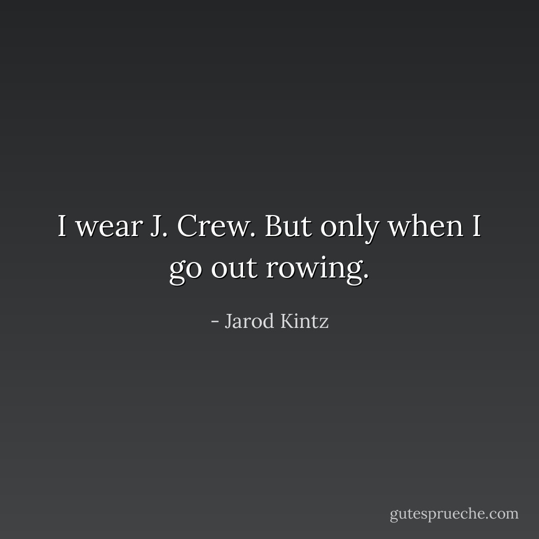 I wear J. Crew. But only when I go out rowing. - Jarod Kintz