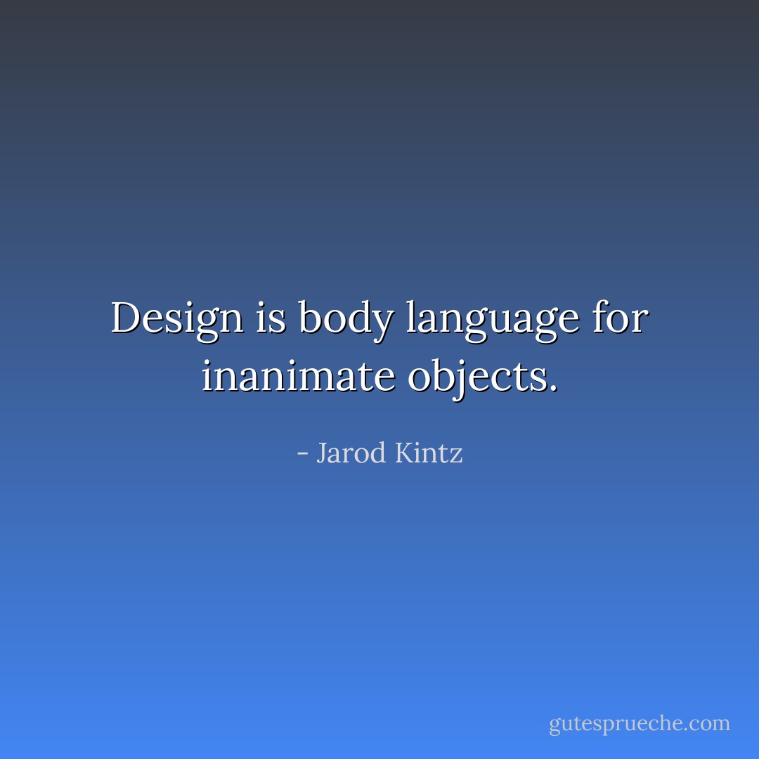 Design is body language for inanimate objects. - Jarod Kintz