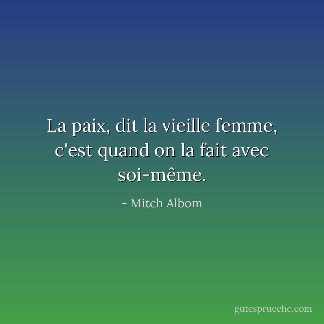 La paix, dit la vieille femme, c'est quand on la fait avec soi-même. - Mitch Albom