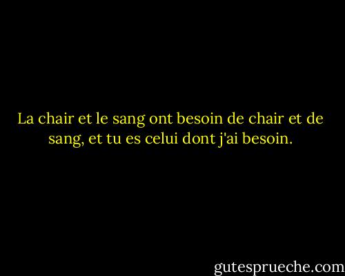 La chair et le sang ont besoin de chair et de sang, et tu es celui dont j'ai besoin. - Johnny Cash