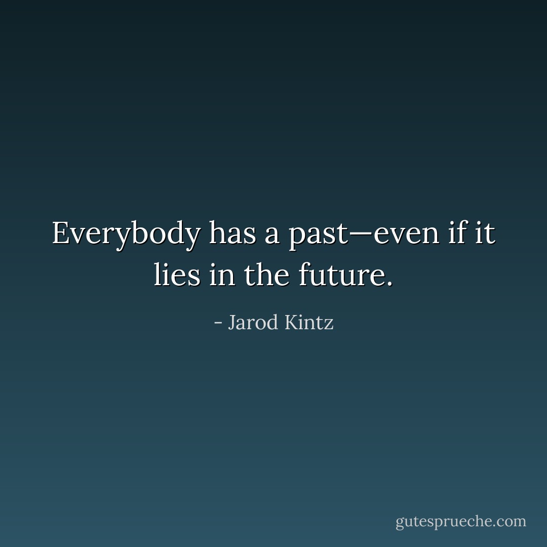 Everybody has a past—even if it lies in the future. - Jarod Kintz