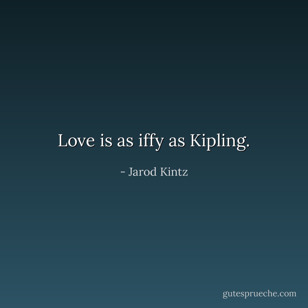 Love is as iffy as Kipling. - Jarod Kintz