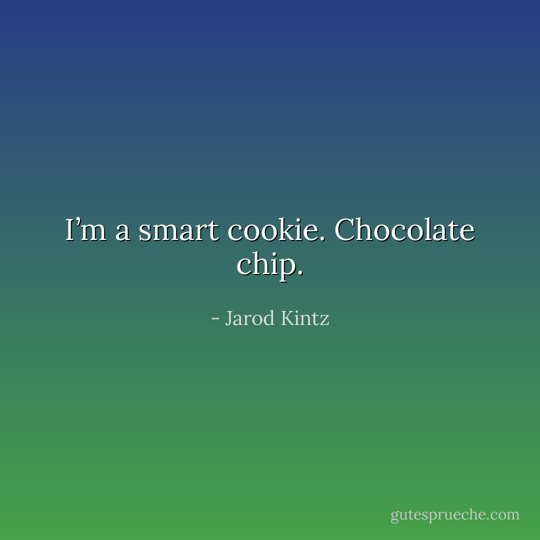 I’m a smart cookie. Chocolate chip. - Jarod Kintz