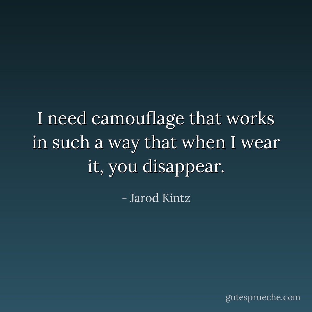I need camouflage that works in such a way that when I wear it, you disappear. - Jarod Kintz