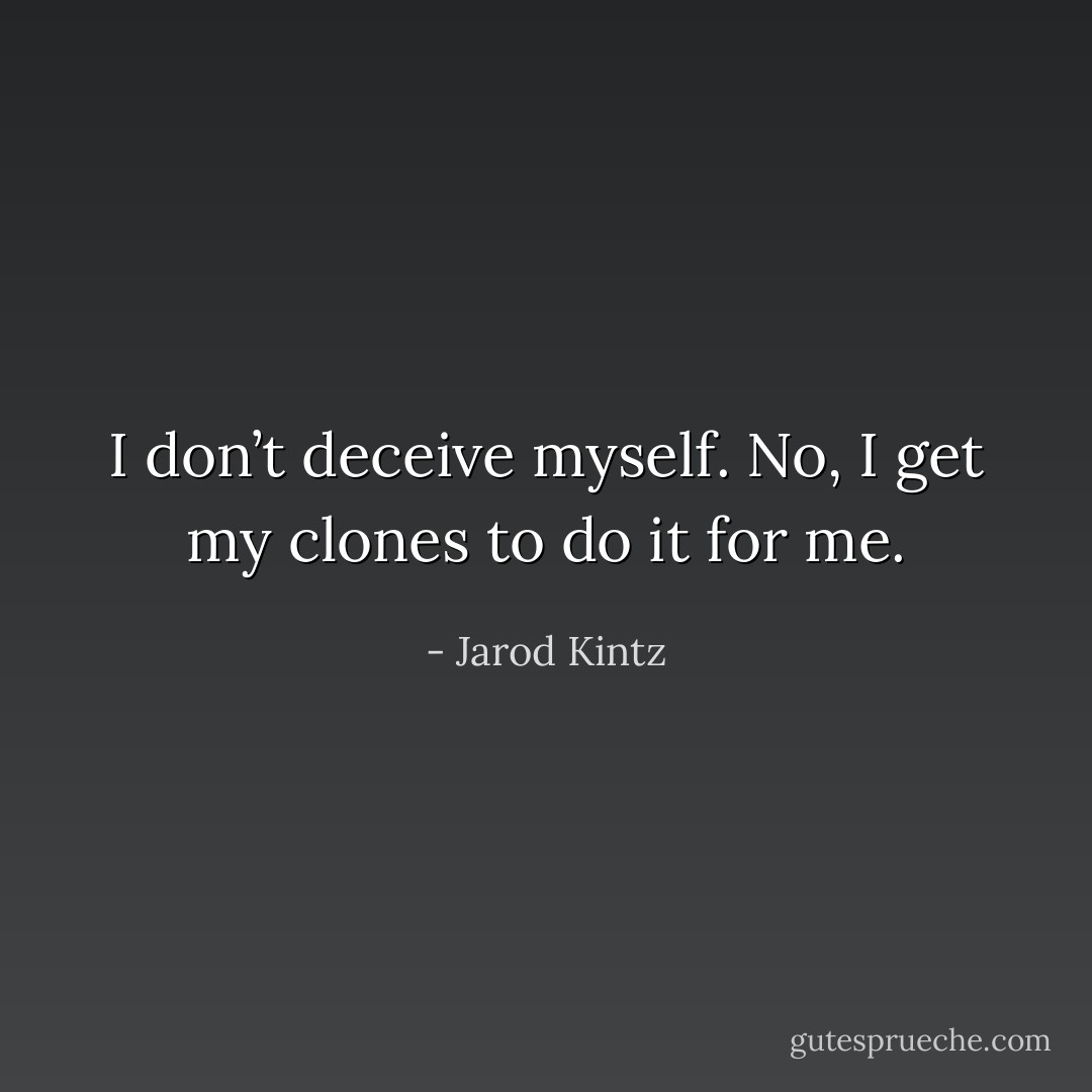 I don’t deceive myself. No, I get my clones to do it for me. - Jarod Kintz