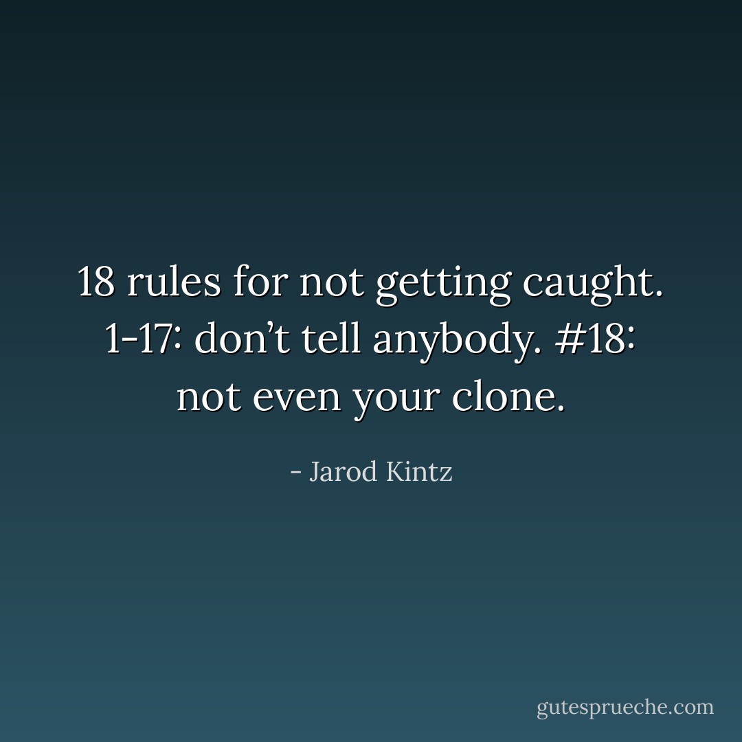 18 rules for not getting caught. 1-17: don’t tell anybody. #18: not even your clone. - Jarod Kintz