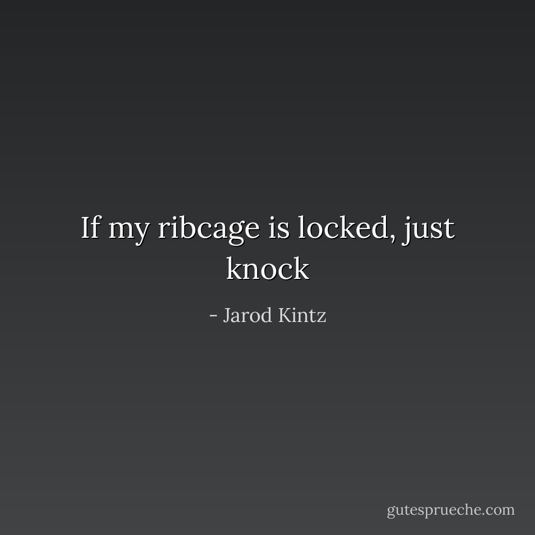 If my ribcage is locked, just knock - Jarod Kintz