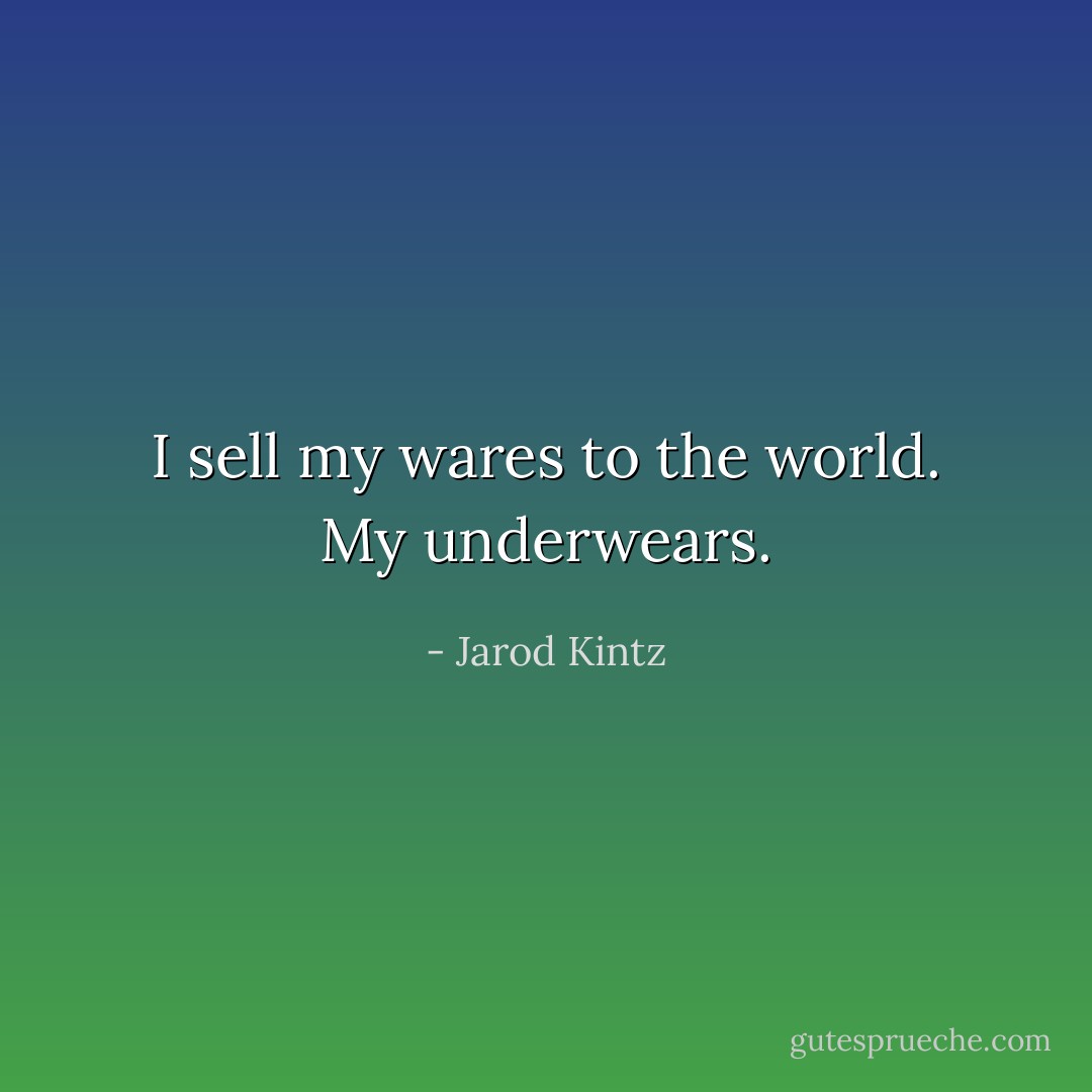 I sell my wares to the world. My underwears. - Jarod Kintz