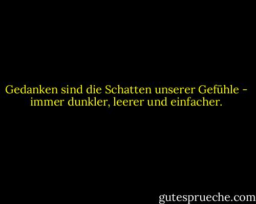 Gedanken sind die Schatten unserer Gefühle - immer dunkler, leerer und einfacher. - Friedrich Nietzsche<
