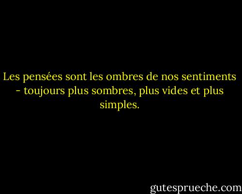 Les pensées sont les ombres de nos sentiments - toujours plus sombres, plus vides et plus simples. - Friedrich Nietzsche