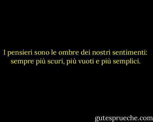 I pensieri sono le ombre dei nostri sentimenti: sempre più scuri, più vuoti e più semplici. - Friedrich Nietzsche