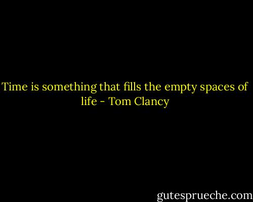 Time is something that fills the empty spaces of life - Tom Clancy