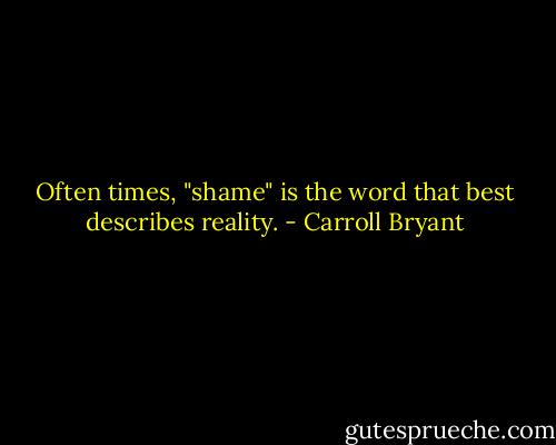 Often times, "shame" is the word that best describes reality. - Carroll Bryant