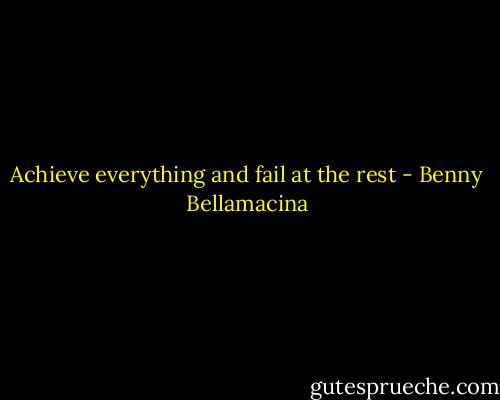 Achieve everything and fail at the rest - Benny Bellamacina