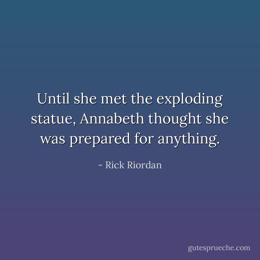 Until she met the exploding statue, Annabeth thought she was prepared for anything. - Rick Riordan