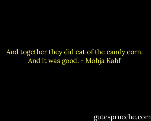 And together they did eat of the candy corn. And it was good. - Mohja Kahf
