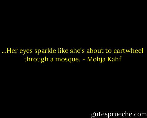 ...Her eyes sparkle like she's about to cartwheel through a mosque. - Mohja Kahf
