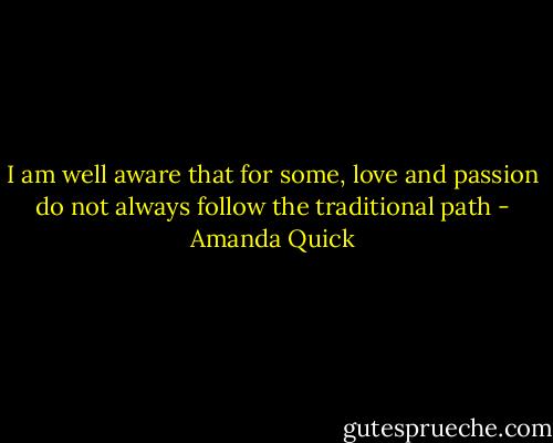 I am well aware that for some, love and passion do not always follow the traditional path - Amanda Quick