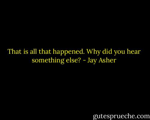 That is all that happened. Why did you hear something else? - Jay Asher