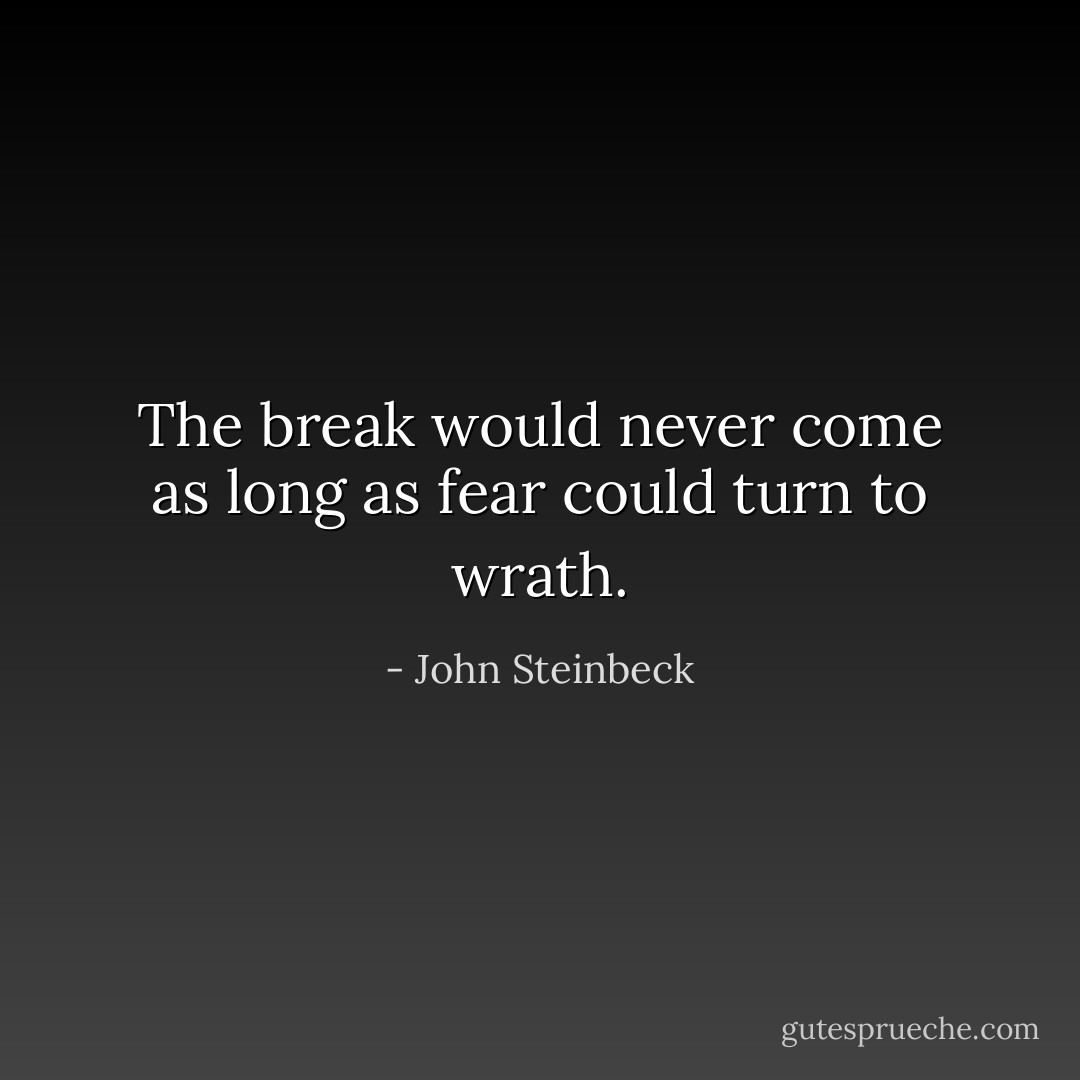 The break would never come as long as fear could turn to wrath. - John Steinbeck