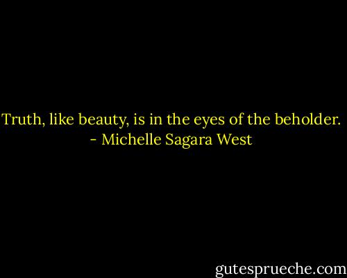 Truth, like beauty, is in the eyes of the beholder. - Michelle Sagara West