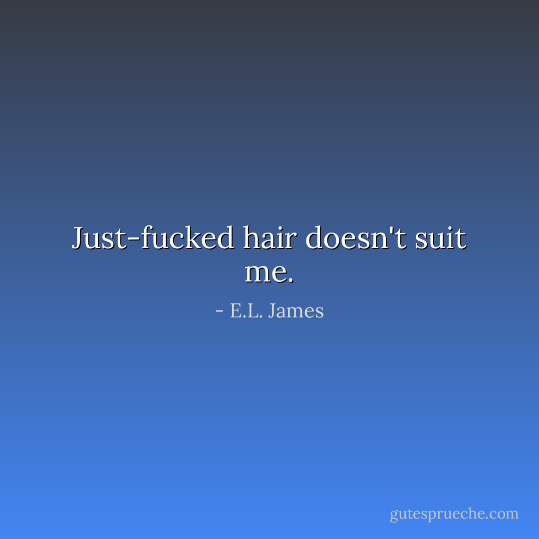 Just-fucked hair doesn't suit me. - E.L. James