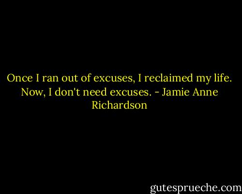 Once I ran out of excuses, I reclaimed my life. Now, I don't need excuses. - Jamie Anne Richardson