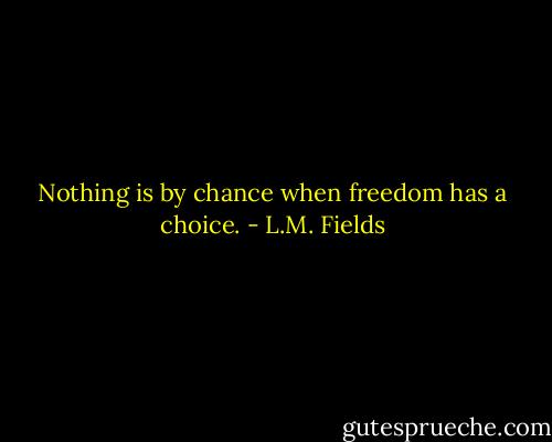 Nothing is by chance when freedom has a choice. - L.M. Fields