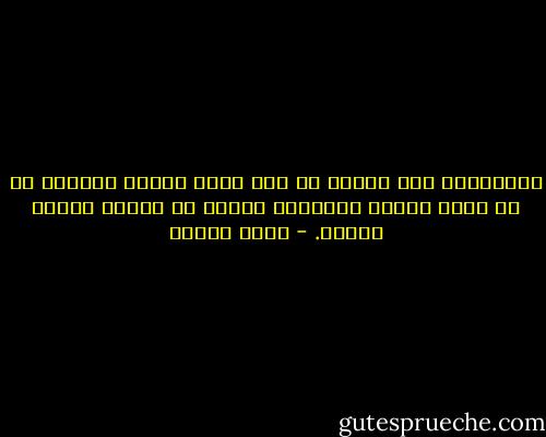 فالإنسان وهو مرعوب قد يقف عقله ويهرب بجسده، أو قد يحدث العكس فيتسمّر بجسمه في مكانه ويهرب بعقله. - يوسف إدريس