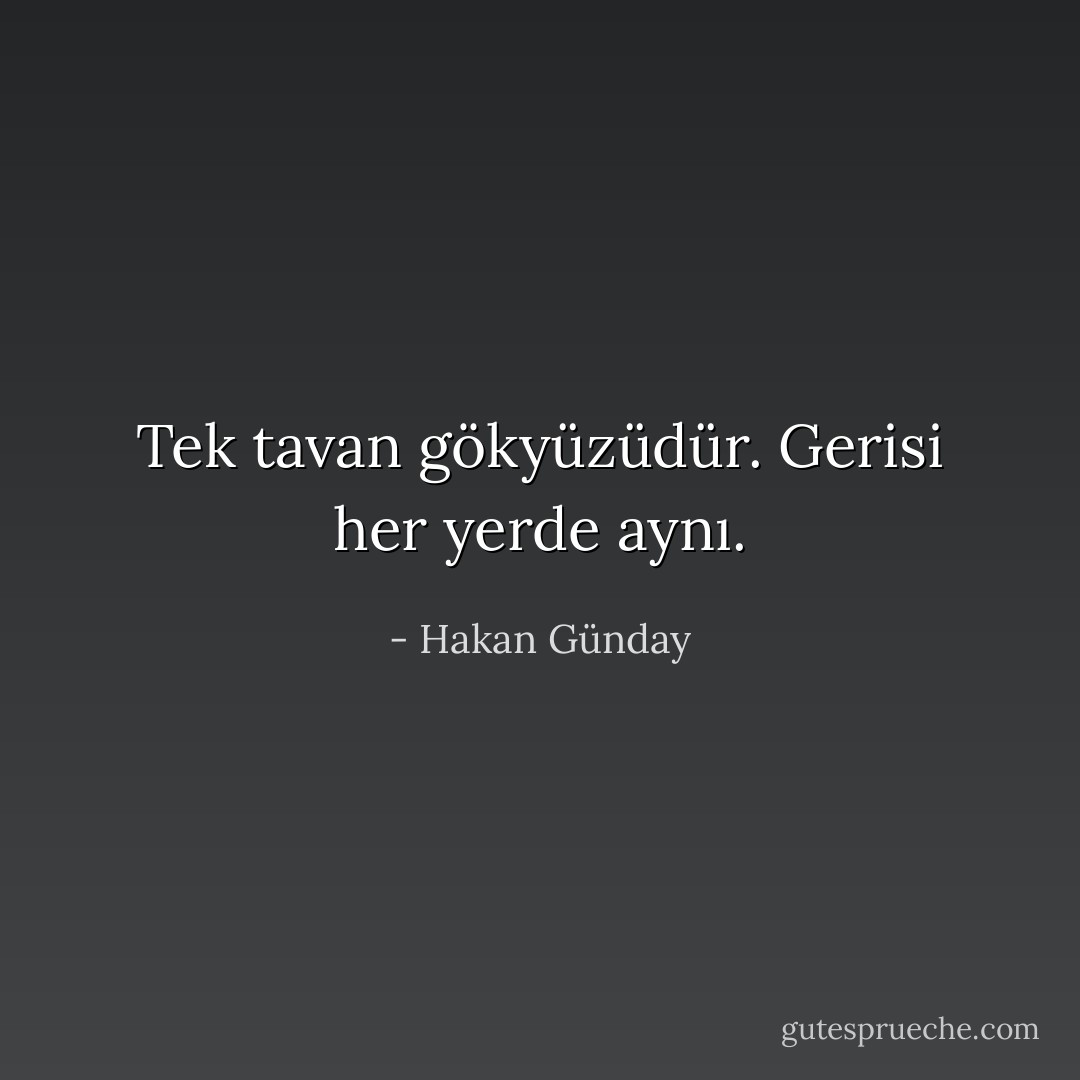 Tek tavan gökyüzüdür. Gerisi her yerde aynı. - Hakan Günday