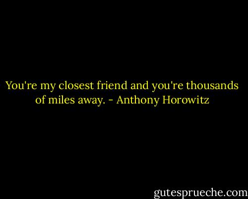 You're my closest friend and you're thousands of miles away. - Anthony Horowitz