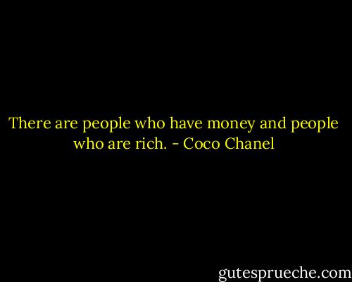 There are people who have money and people who are rich. - Coco Chanel