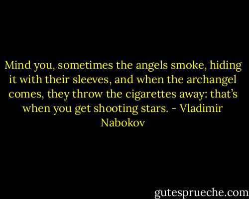 Mind you, sometimes the angels smoke, hiding it with their sleeves, and when the archangel comes, they throw the cigarettes away: that’s when you get shooting stars. - Vladimir Nabokov
