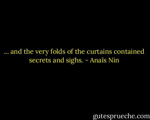 ... and the very folds of the curtains contained secrets and sighs. - Anaïs Nin