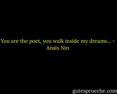 You are the poet, you walk inside my dreams... - Anaïs Nin