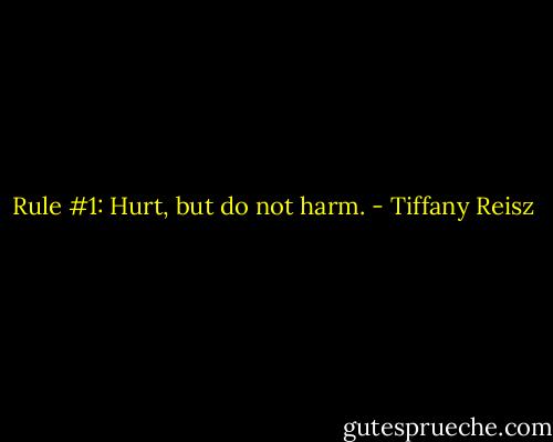 Rule #1: Hurt, but do not harm. - Tiffany Reisz