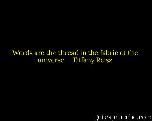 Words are the thread in the fabric of the universe. - Tiffany Reisz