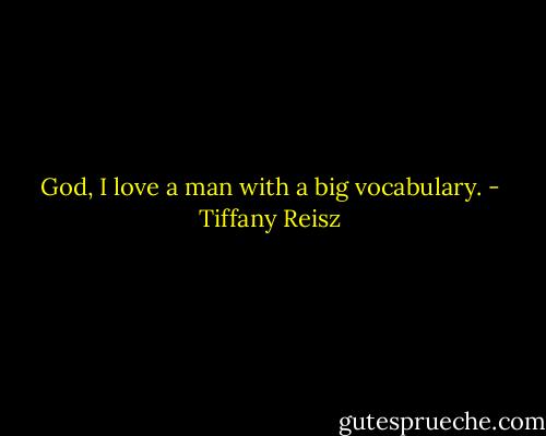 God, I love a man with a big vocabulary. - Tiffany Reisz