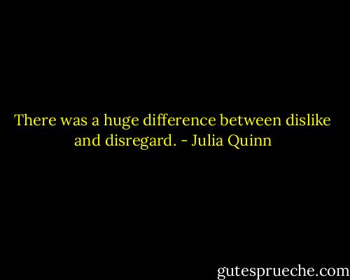 There was a huge difference between dislike and disregard. - Julia Quinn