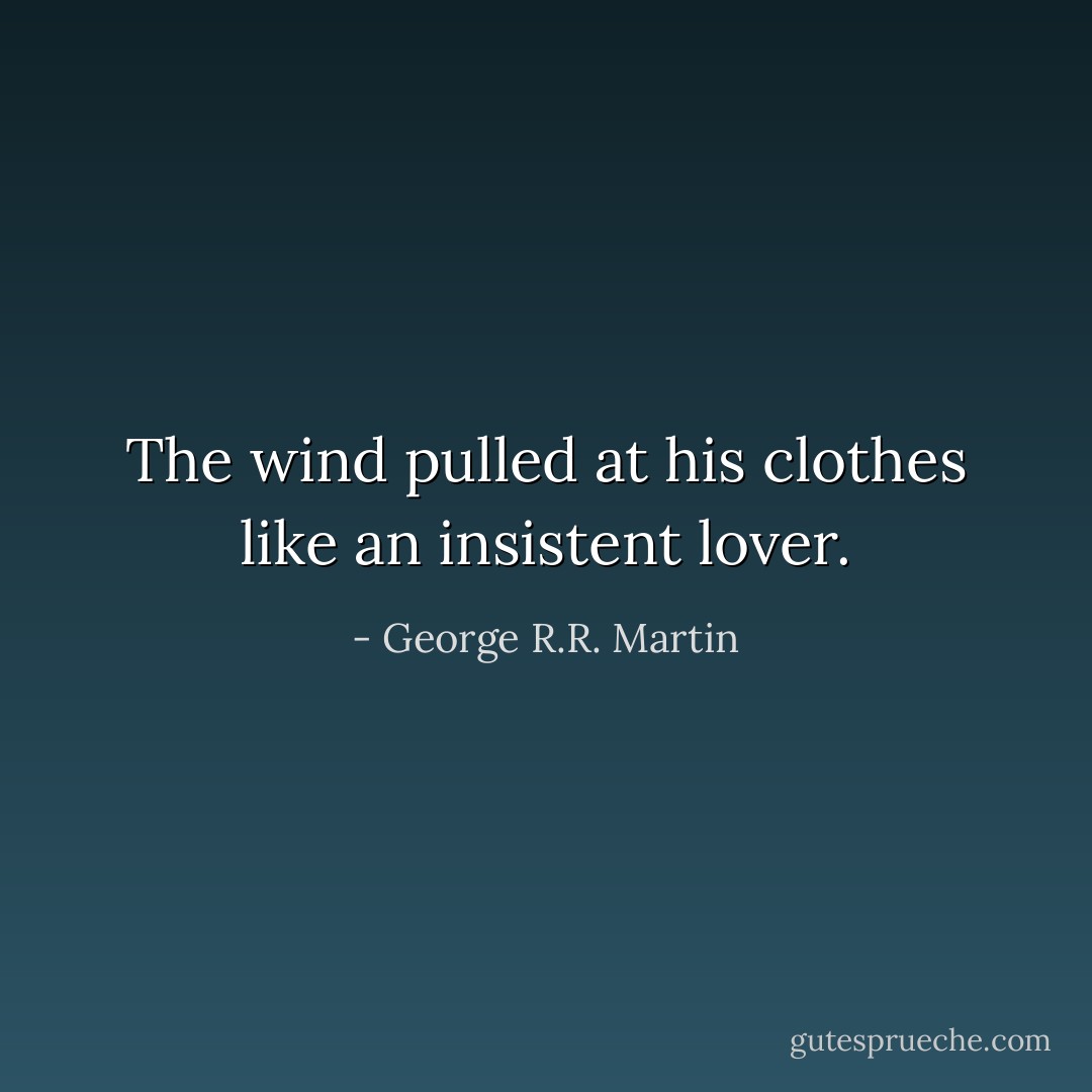 The wind pulled at his clothes like an insistent lover. - George R.R. Martin