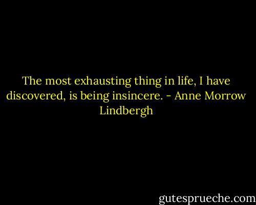The most exhausting thing in life, I have discovered, is being insincere. - Anne Morrow Lindbergh