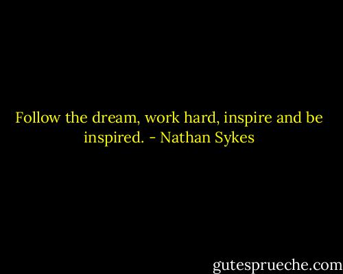 Follow the dream, work hard, inspire and be inspired. - Nathan Sykes