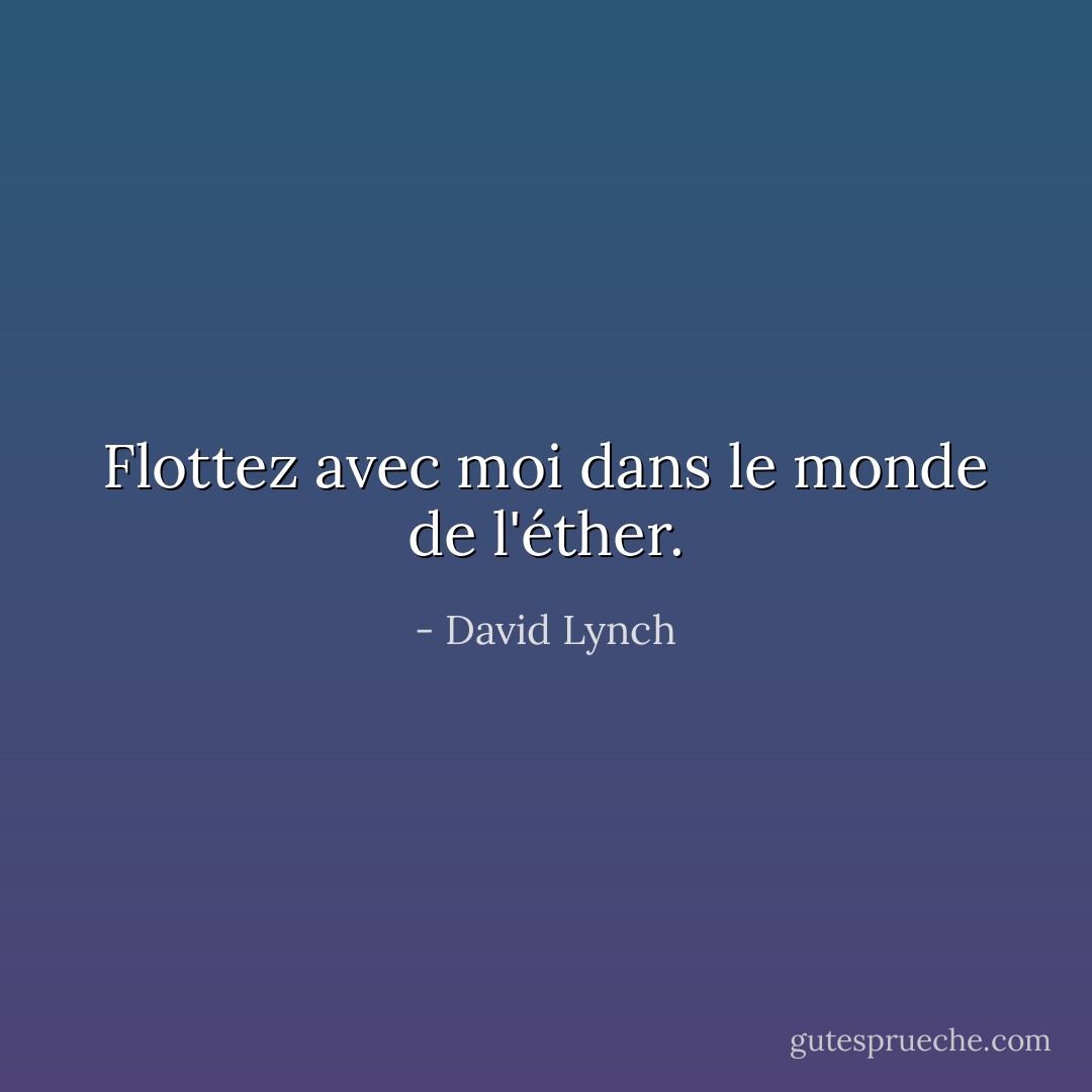 Flottez avec moi dans le monde de l'éther. - David Lynch