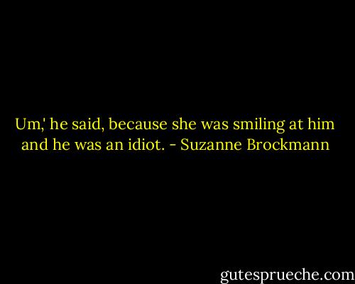 Um,' he said, because she was smiling at him and he was an idiot. - Suzanne Brockmann